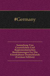 Sammlung Von Gesetzlichen Und Reglementarischen Bestimmungen Fuer Die Eisenbahnen Deutschlands (German Edition)
