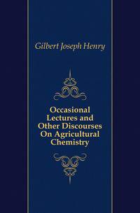 Occasional Lectures and Other Discourses On Agricultural Chemistry