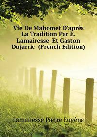 Vie De Mahomet D'apres La Tradition Par E. Lamairesse... Et Gaston Dujarric... (French Edition)