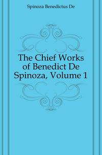 The Chief Works of Benedict De Spinoza, Volume 1