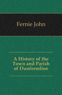 A History of the Town and Parish of Dunfermline