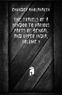 The Travels of a Hindoo to Various Parts of Bengal and Upper India, Volume 1