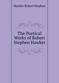 The Poetical Works of Robert Stephen Hawker ...