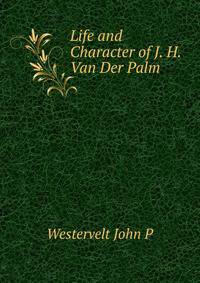 Life and Character of J. H. Van Der Palm ...