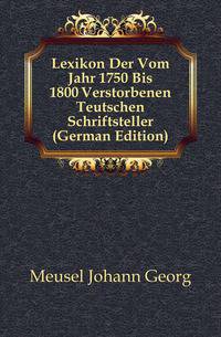 Lexikon Der Vom Jahr 1750 Bis 1800 Verstorbenen Teutschen Schriftsteller (German Edition)