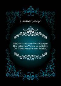 Die Messianischen Vorstellungen Des Juedischen Volkes Im Zeitalter Der Tannaiten (German Edition)