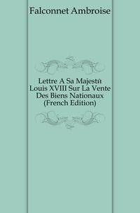 Lettre A Sa Majeste Louis XVIII Sur La Vente Des Biens Nationaux (French Edition)
