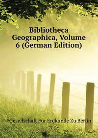 Bibliotheca Geographica, Volume 6 (German Edition)