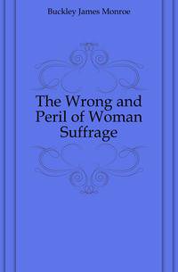 The Wrong and Peril of Woman Suffrage