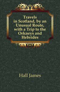 Travels in Scotland, by an Unusual Route, with a Trip to the Orkneys and Hebrides