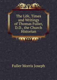 The "Life, Times and Writings" of Thomas Fuller, D.D., the Church Historian