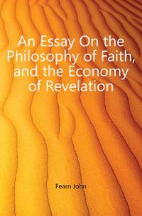 An Essay On the Philosophy of Faith, and the Economy of Revelation