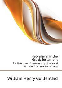 Hebraisms in the Greek Testament.. Exhibited and Illustrated by Notes and Extracts from the Sacred Text