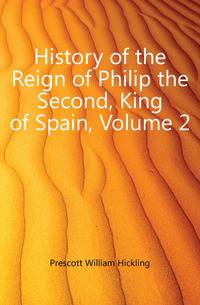 History of the Reign of Philip the Second, King of Spain, Volume 2