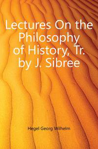 Lectures On the Philosophy of History, Tr. by J. Sibree