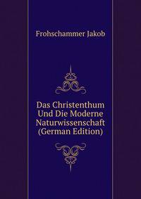 Das Christenthum Und Die Moderne Naturwissenschaft (German Edition)