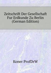 Zeitschrift Der Gesellschaft Fur Erdkunde Zu Berlin (German Edition)