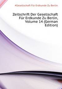 Zeitschrift Der Gesellschaft Fuer Erdkunde Zu Berlin, Volume 14 (German Edition)