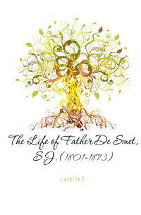 The Life of Father De Smet, S.J. (1801-1873)