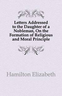 Letters Addressed to the Daughter of a Nobleman, On the Formation of Religious and Moral Principle