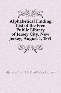 Alphabetical Finding List of the Free Public Library of Jersey City, New Jersey, August 1, 1891