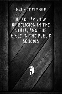 A Secular View of Religion in the State, and the Bible in the Public Schools