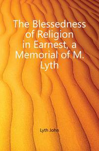 The Blessedness of Religion in Earnest, a Memorial of M. Lyth