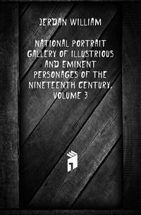 National Portrait Gallery of Illustrious and Eminent Personages of the Nineteenth Century, Volume 3