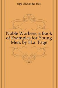 Noble Workers, a Book of Examples for Young Men, by H.a. Page