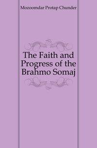 The Faith and Progress of the Brahmo Somaj
