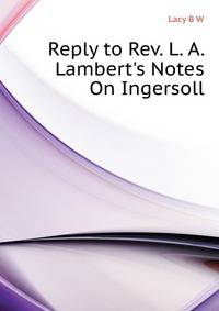Reply to Rev. L. A. Lambert's "Notes On Ingersoll."