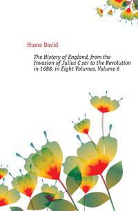 The History of England, from the Invasion of Julius Caesar to the Revolution in 1688. in Eight Volumes, Volume 6