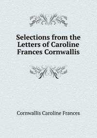 Selections from the Letters of Caroline Frances Cornwallis ...