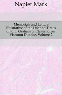 Memorials and Letters Illustrative of the Life and Times of John Graham of Claverhouse, Viscount Dundee, Volume 2