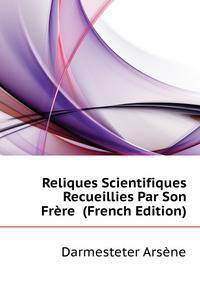 Reliques Scientifiques Recueillies Par Son Frere ... (French Edition)