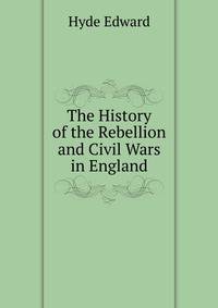 The History of the Rebellion and Civil Wars in England ...