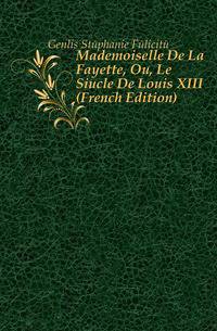 Mademoiselle De La Fayette, Ou, Le Siecle De Louis XIII (French Edition)