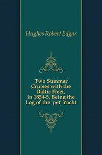 Two Summer Cruises with the Baltic Fleet, in 1854-5, Being the Log of the 'pet' Yacht