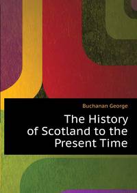 The History of Scotland... to the Present Time