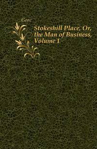 Stokeshill Place, Or, the Man of Business, Volume 1
