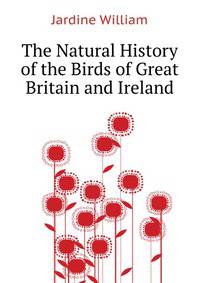 The Natural History of the Birds of Great Britain and Ireland....