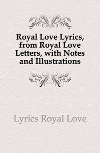Royal Love Lyrics, from Royal Love Letters, with Notes and Illustrations