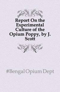 Report On the Experimental Culture of the Opium Poppy, by J. Scott