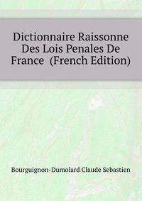 Dictionnaire Raissonne Des Lois Penales De France ... (French Edition)