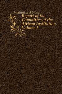 Report of the Committee of the African Institution, Volume 2