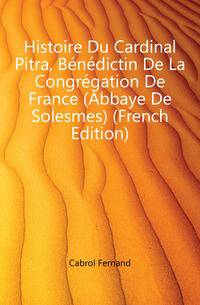 Histoire Du Cardinal Pitra, Benedictin De La Congregation De France (Abbaye De Solesmes) (French Edition)