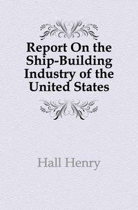 Report On the Ship-Building Industry of the United States