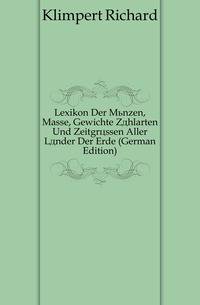 Lexikon Der Muenzen, Masse, Gewichte Zaehlarten Und Zeitgroessen Aller Laender Der Erde (German Edition)