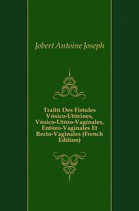 Traite Des Fistules Vesico-Uterines, Vesico-Utero-Vaginales, Entero-Vaginales Et Recto-Vaginales (French Edition)