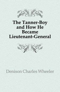 The Tanner-Boy and How He Became Lieutenant-General